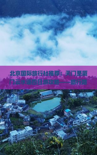 北京国际旅行社推荐：天门至厦门云水谣四日游攻略——旅行路线、景点看看、详细信息全攻略