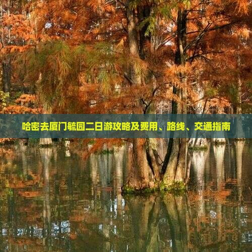 哈密去厦门毓园二日游攻略及费用、路线、交通指南