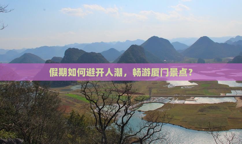 假期如何避开人潮，畅游厦门景点？