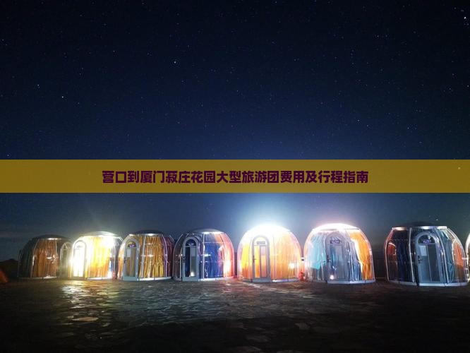 营口到厦门菽庄花园大型旅游团费用及行程指南