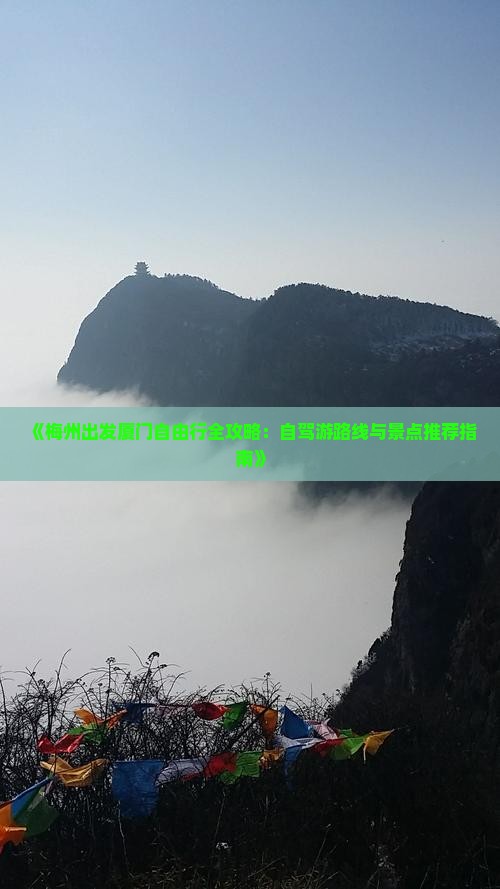 《梅州出发厦门自由行全攻略：自驾游路线与景点推荐指南》