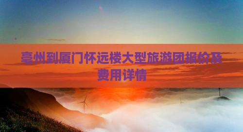 亳州到厦门怀远楼大型旅游团报价及费用详情