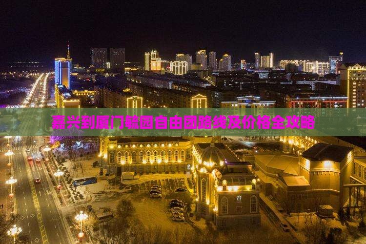 嘉兴到厦门毓园自由团路线及价格全攻略