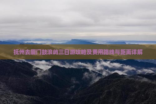 抚州去厦门鼓浪屿三日游攻略及费用路线与距离详解