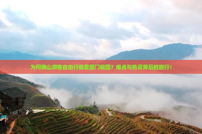 为何佛山游客自由行偏爱厦门毓园？痛点与热词背后的旅行！