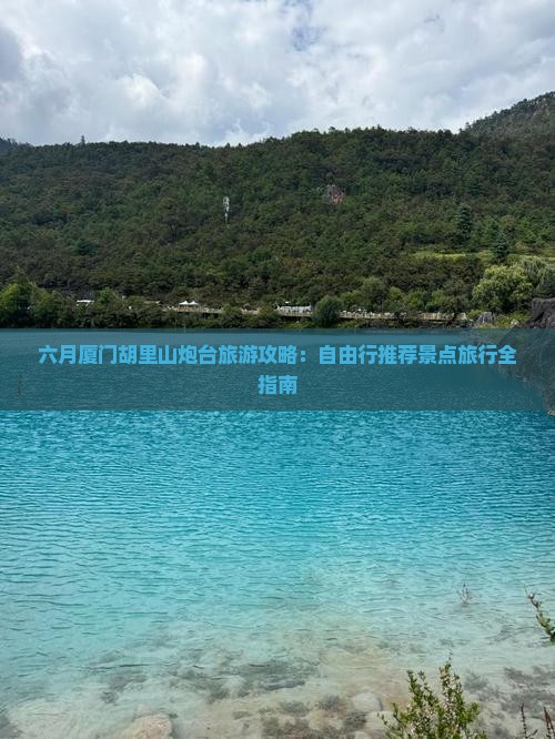 六月厦门胡里山炮台旅游攻略：自由行推荐景点旅行全指南