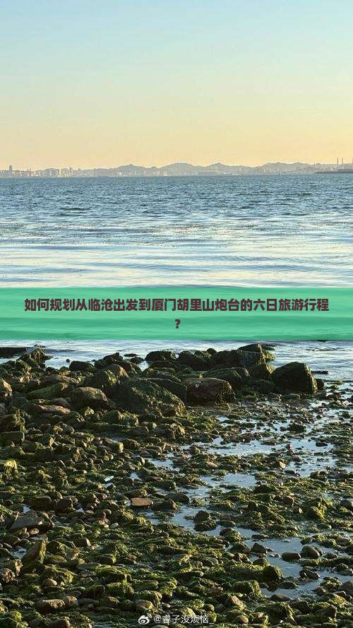 如何规划从临沧出发到厦门胡里山炮台的六日旅游行程？