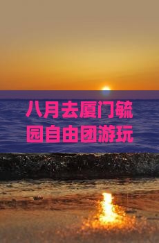 八月去厦门毓园自由团游玩