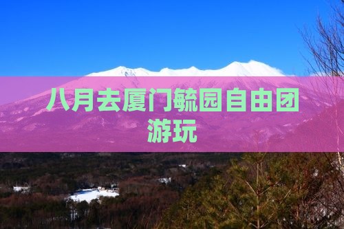 八月去厦门毓园自由团游玩