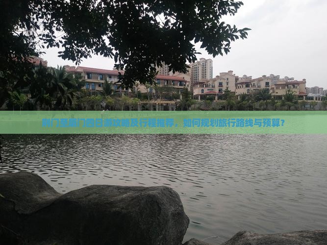 荆门至厦门四日游攻略及行程推荐，如何规划旅行路线与预算？