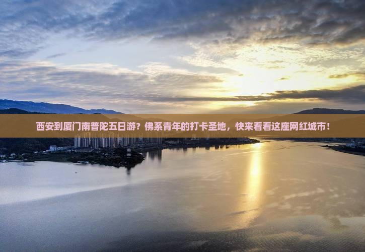 西安到厦门南普陀五日游？佛系青年的打卡圣地，快来看看这座网红城市！