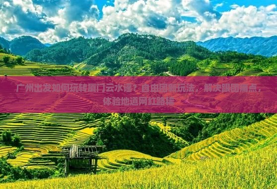 广州出发如何玩转厦门云水谣？自由团新玩法，解决跟团痛点，体验地道网红路稀