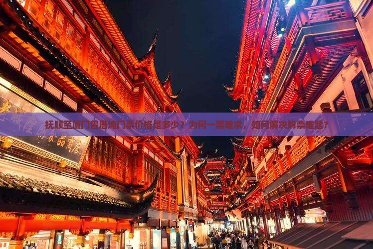 抚顺至厦门曾厝埯门票价格是多少？为何一票难求，如何解决购票难题？