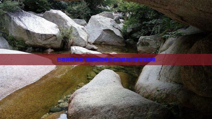 巴音郭楞去厦门南普陀团体旅游攻略与行程安排指南