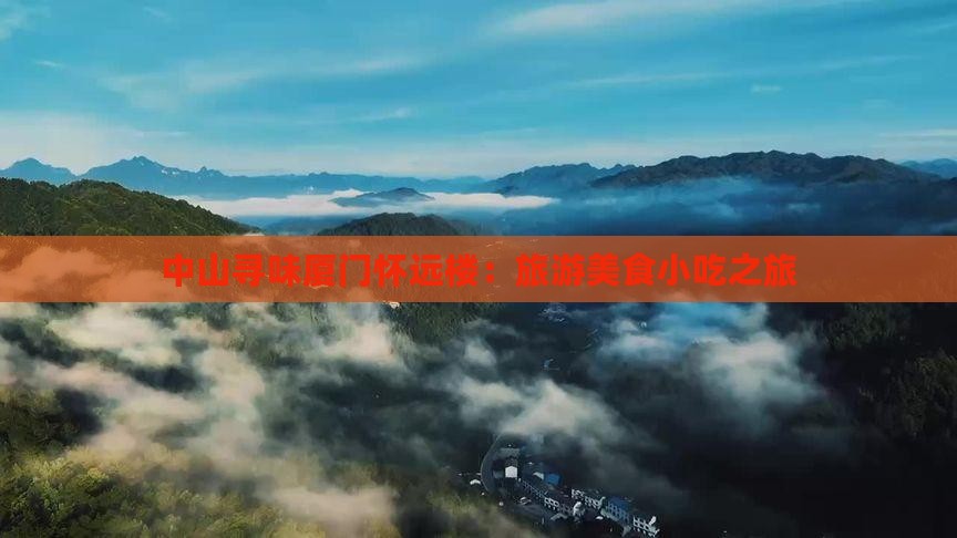 中山寻味厦门怀远楼：旅游美食小吃之旅