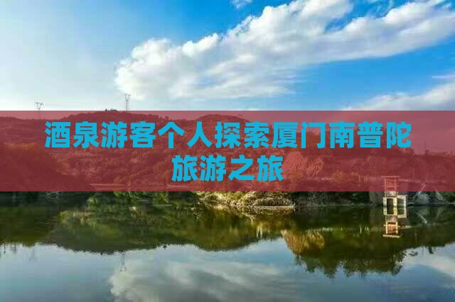 酒泉游客个人探索厦门南普陀旅游之旅
