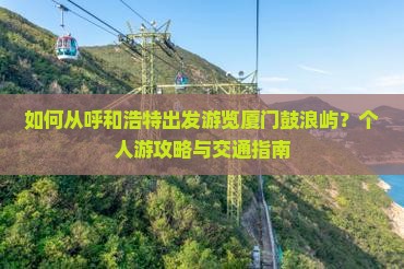 如何从呼和浩特出发游览厦门鼓浪屿？个人游攻略与交通指南