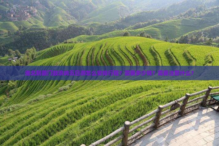 淮北到厦门鼓浪屿五日游怎么安排行程？需要多少钱？需要注意什么？