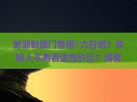 芜湖到厦门曾厝垵六日游？年轻人不看看这性价比？露营+旅拍走起！