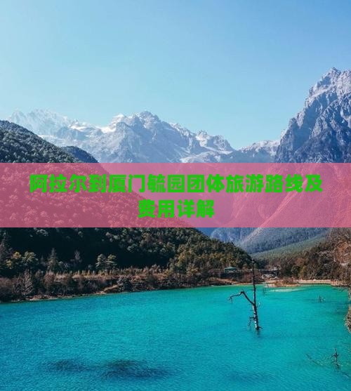 阿拉尔到厦门毓园团体旅游路线及费用详解