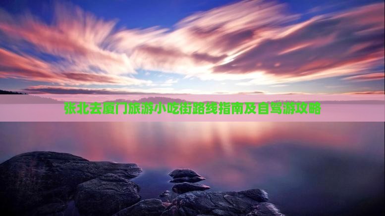 张北去厦门旅游小吃街路线指南及自驾游攻略