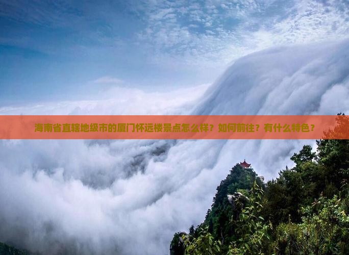海南省直辖地级市的厦门怀远楼景点怎么样？如何前往？有什么特色？