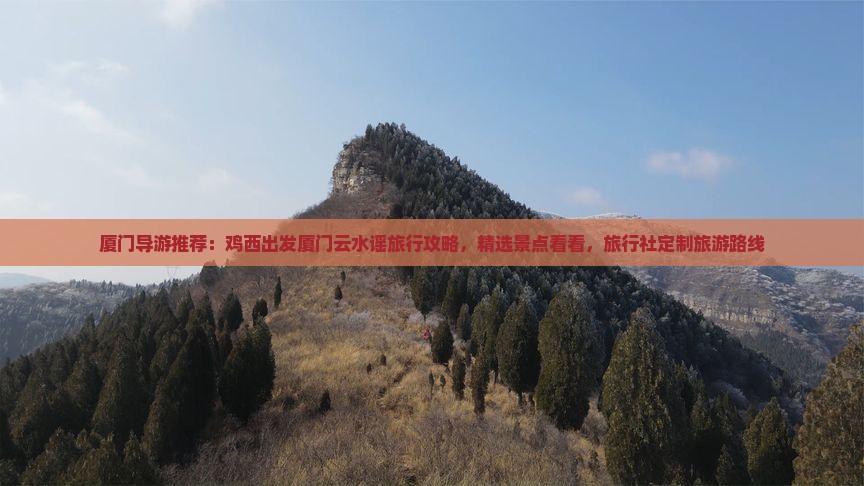 厦门导游推荐：鸡西出发厦门云水谣旅行攻略，精选景点看看，旅行社定制旅游路线