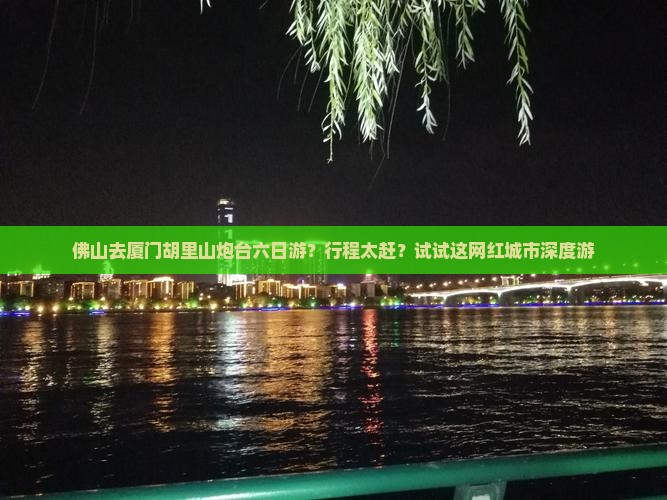 佛山去厦门胡里山炮台六日游？行程太赶？试试这网红城市深度游