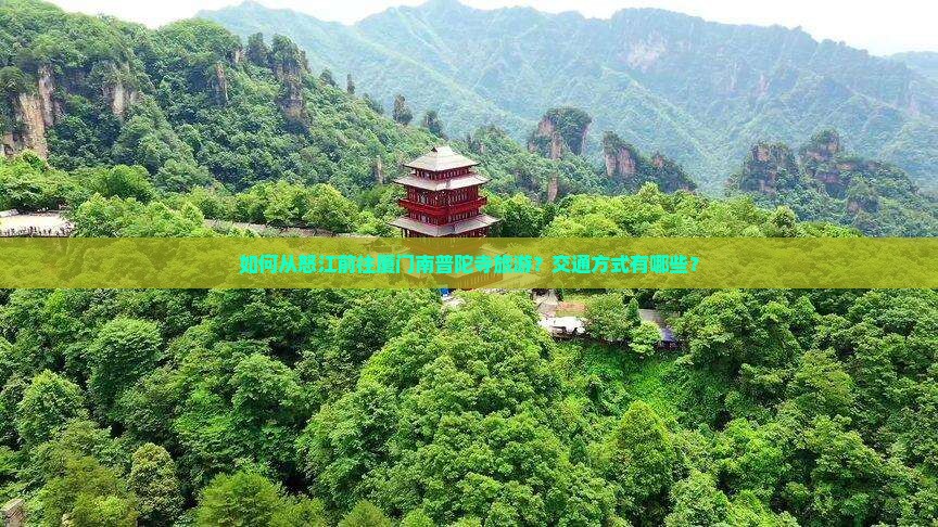 如何从怒江前往厦门南普陀寺旅游？交通方式有哪些？