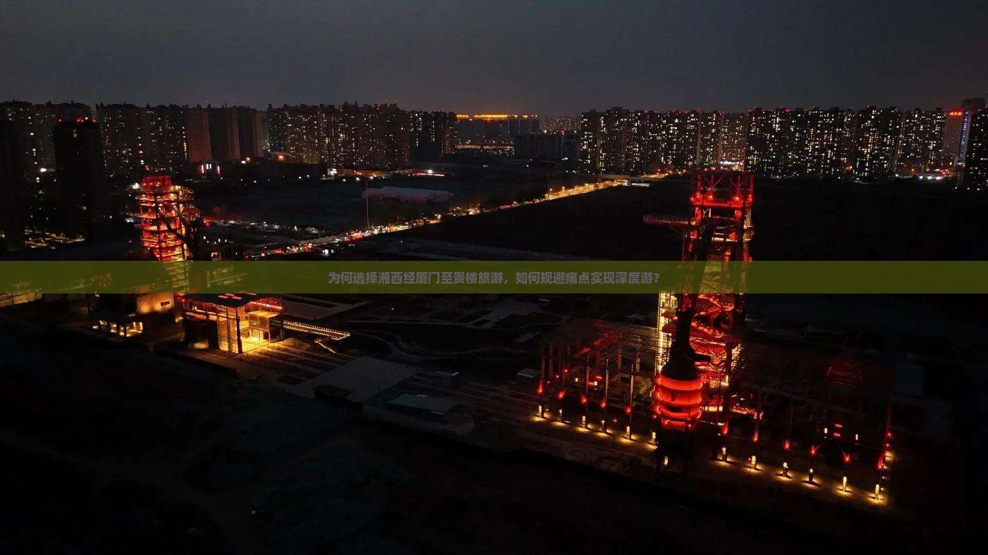 为何选择湘西经厦门至贵楼旅游，如何规避痛点实现深度游？