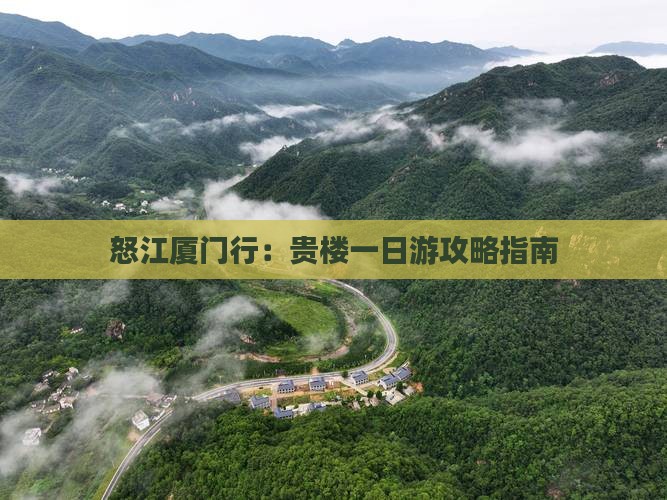 怒江厦门行：贵楼一日游攻略指南