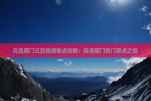 元旦厦门三日旅游景点攻略：探寻厦门热门景点之旅