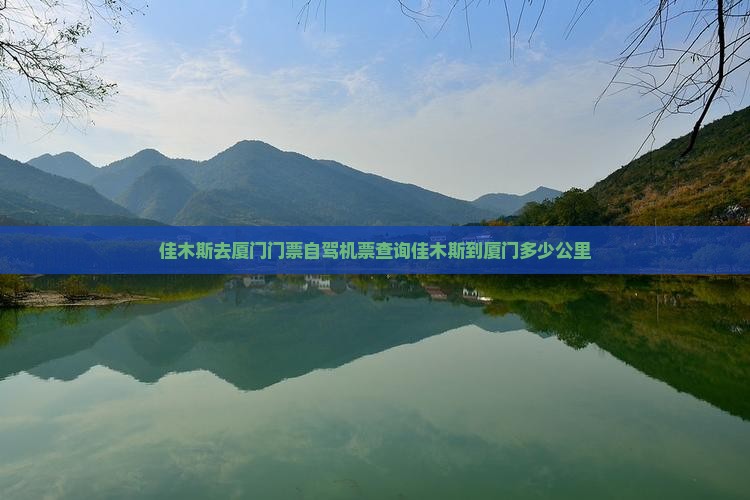 佳木斯去厦门门票自驾机票查询佳木斯到厦门多少公里