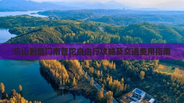 乐山到厦门南普陀自由行攻略及交通费用指南