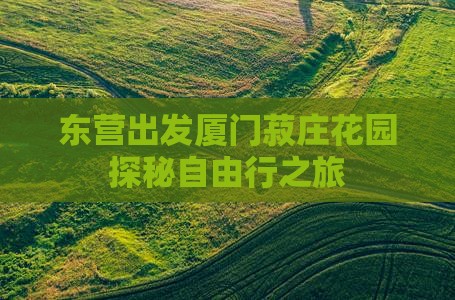 东营出发厦门菽庄花园探秘自由行之旅