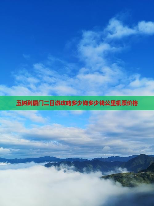 玉树到厦门二日游攻略多少钱多少钱公里机票价格