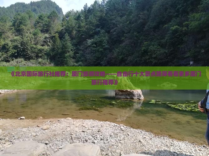 《北京国际旅行社推荐：厦门旅游攻略——自由行十大景点路犀看看更多厦门旅行推荐》