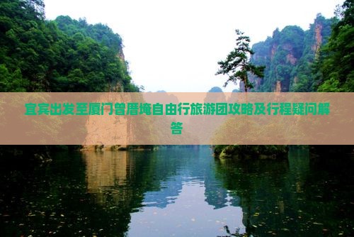 宜宾出发至厦门曾厝埯自由行旅游团攻略及行程疑问解答