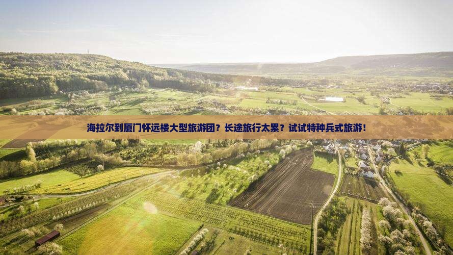海拉尔到厦门怀远楼大型旅游团？长途旅行太累？试试特种兵式旅游！