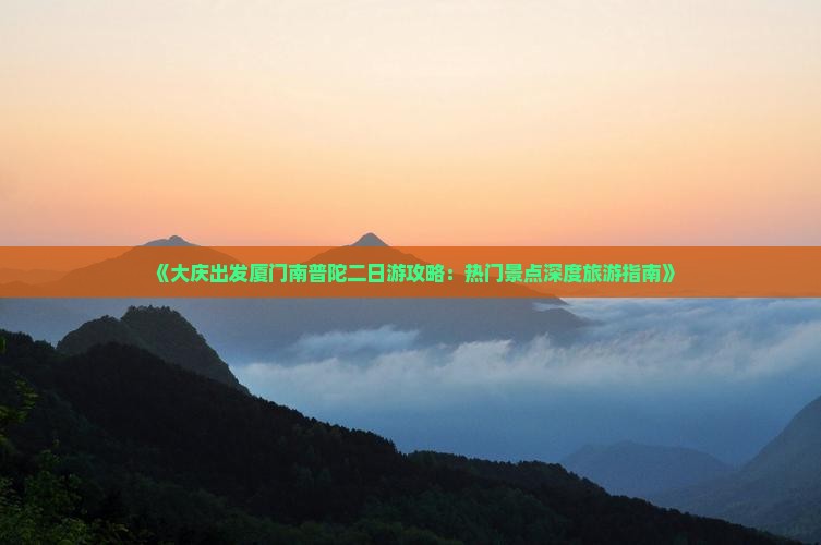 《大庆出发厦门南普陀二日游攻略：热门景点深度旅游指南》