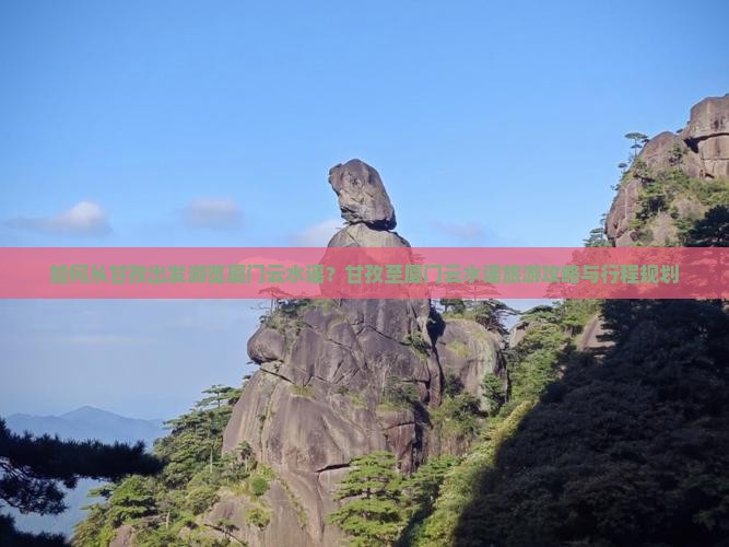 如何从甘孜出发游览厦门云水谣？甘孜至厦门云水谣旅游攻略与行程规划