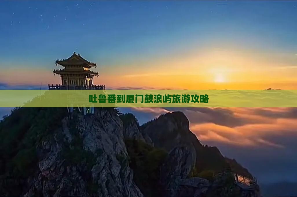 吐鲁番到厦门鼓浪屿大型旅游团