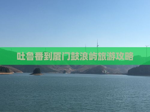 吐鲁番到厦门鼓浪屿大型旅游团
