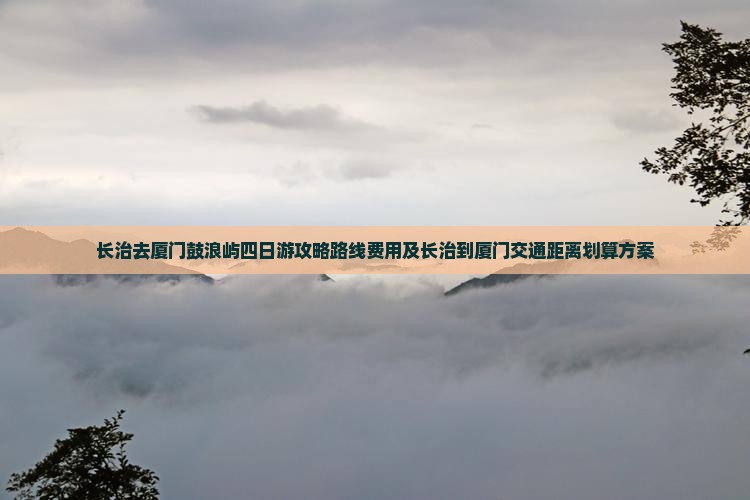 长治去厦门鼓浪屿四日游