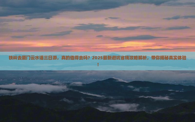 铁岭去厦门云水谣三日游