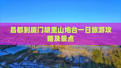 昌都到厦门胡里山炮台一日