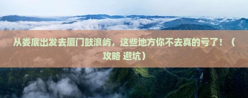 娄底去厦门鼓浪屿必去地