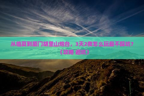 临夏去厦门胡里山炮台自由行