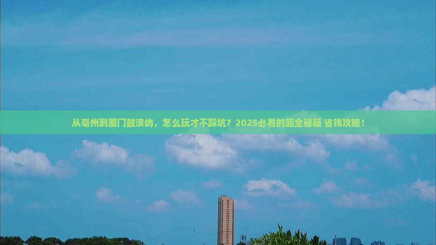 亳州到厦门鼓浪屿攻略