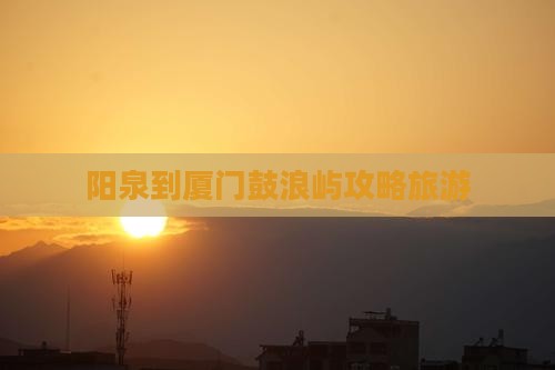 阳泉到厦门鼓浪屿大型旅游团